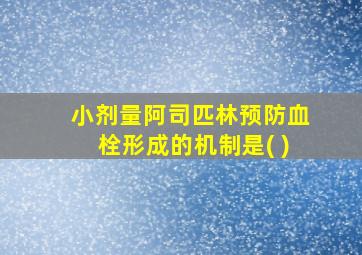 小剂量阿司匹林预防血栓形成的机制是( )